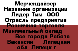 Мерчендайзер › Название организации ­ Лидер Тим, ООО › Отрасль предприятия ­ Розничная торговля › Минимальный оклад ­ 15 000 - Все города Работа » Вакансии   . Липецкая обл.,Липецк г.